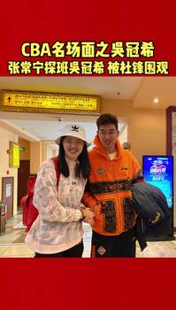 CBA名场面 之吴冠希：张常宁探班吴冠希被杜锋围观... 🤭
